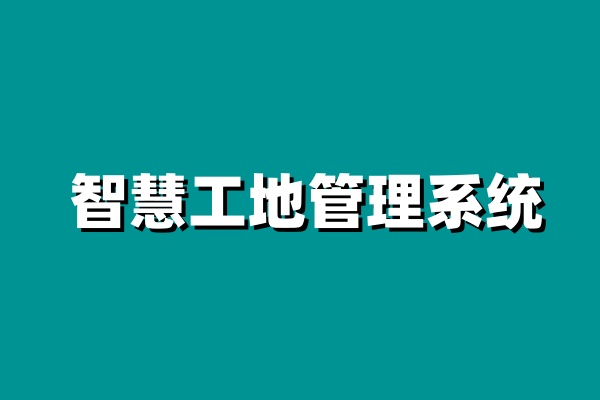 智慧工地项目管理系统平台哪家好用？